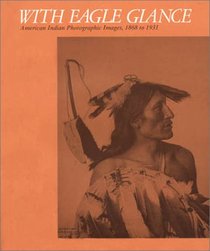 With Eagle Glance: American Indian Photographic Images, 1868-1931
