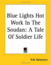 Blue Lights Hot Work In The Soudan: A Tale Of Soldier Life