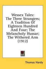 Wessex Tales: The Three Strangers; A Tradition Of Eighteen Hundred And Four; The Melancholy Hussar; The Withered Arm (1912)