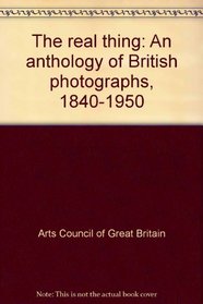 The real thing: An anthology of British photographs, 1840-1950