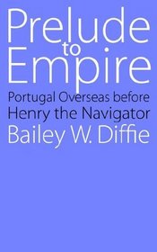 Prelude to Empire: Portugal Overseas before Henry the Navigator (Bison Book)