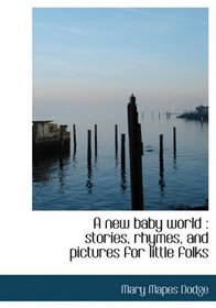 A new baby world: stories, rhymes, and pictures for little folks