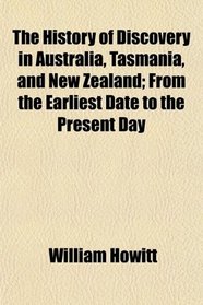 The History of Discovery in Australia, Tasmania, and New Zealand; From the Earliest Date to the Present Day