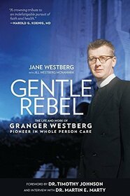 Gentle Rebel: The Life and Work of Granger Westberg Pioneer in Whole Person Care
