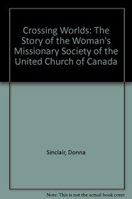 Crossing Worlds: The Story of the Woman's Missionary Society of the United Church of Canada