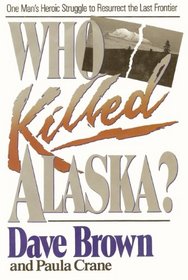 Who Killed Alaska?: One Man's Heroic Struggle to Resurrect the Last Frontier