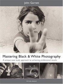 Mastering Black & White Photography: A Unique Case Study Approach to Achieving Professional Results (Mitchell Beazley Photography)