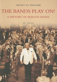 The Bands Play On!: A History of Burton Bands (Images of England)