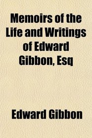 Memoirs of the Life and Writings of Edward Gibbon, Esq