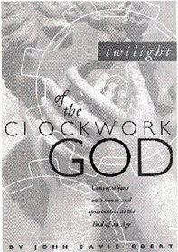 Twilight of the Clockwork God: Conversations on Science and Spirituality at the End of an Age