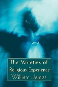 The Varieties of Religious Experience, a Study of Human Nature - A Psychology Classic on Religious Impulse