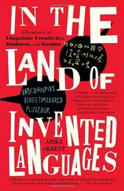 In the Land of Invented Languages: A Celebration of Linguistic Creativity, Madness, and Genius