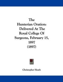 The Hunterian Oration: Delivered At The Royal College Of Surgeons, February 15, 1897 (1897)