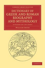 Dictionary of Greek and Roman Biography and Mythology 3 Volume Set in 6 Pieces (Cambridge Library Collection - Classics)