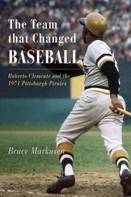 The Team That Changed Baseball: Roberte Clemente and the 1971 Pittsburgh Pirates