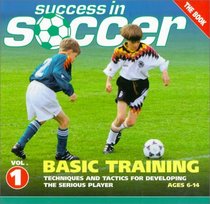 Success in Soccer Basic Training: Techniques and Tactics for Developing the Serious Player (Ages 6-14) (Success in Soccer)