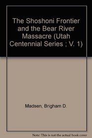 The Shoshoni Frontier and the Bear River Massacre (Utah Centennial Series ; V. 1)