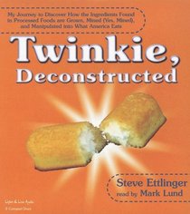 Twinkie Deconstructed: My Journey to Discover How the Ingredients Found in Processed Foods Are Grown, Mined (Yes, Mined), and Manipulated Into What America Eats
