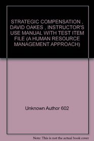 STRATEGIC COMPENSATION , DAVID OAKES , INSTRUCTOR'S USE MANUAL WITH TEST ITEM FILE (A HUMAN RESOURCE MANAGEMENT APPROACH)