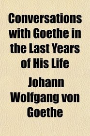 Conversations with Goethe in the Last Years of His Life