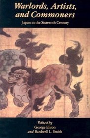 Warlords Artists and Commoners: Japan in the Sixteenth Century