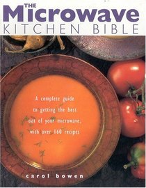 The Microwave Kitchen Bible: A Complete Guide to Getting the Best Out of Your Microwave with Over 160 Recipes