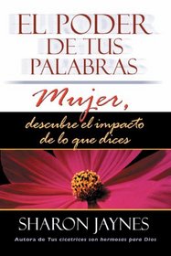 El Poder de Tus Palabras: Mujer, Descubre El Impacto de Lo Que Dices (Spanish Edition)