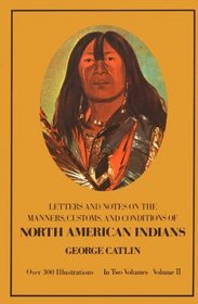 Manners, Customs, and Conditions of the North American Indians, Volume II (1832-1839 Amongst the)