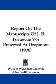 Report On The Manuscripts Of J. B. Fortescue V6: Preserved At Dropmore (1908)