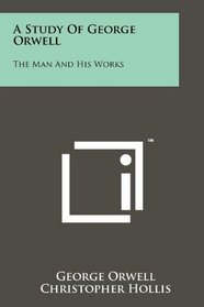 A Study Of George Orwell: The Man And His Works