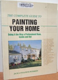 The Complete Guide to Painting Your Home: Doing It the Way a Professional Does, Inside and Out