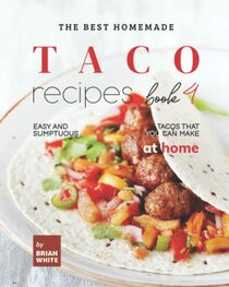 The Best Homemade Taco Recipes ? Book 4: Easy And Sumptuous Tacos That You Can Make at Home