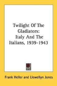 Twilight Of The Gladiators: Italy And The Italians, 1939-1943