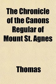 The Chronicle of the Canons Regular of Mount St. Agnes