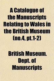 A Catalogue of the Manuscripts Relating to Wales in the British Museum (no.4, pt.1-2)