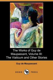 The Works of Guy de Maupassant, Volume III: The Viaticum and Other Stories (Dodo Press)