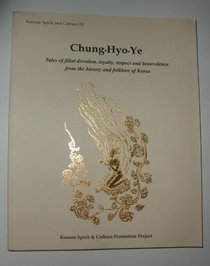 Chung, Hyo, Ye: Tales of Filial Devotion, Loyalty, Respect and Benevolence from the History and Folklore of Korea
