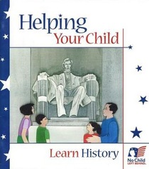 Helping Your Child Learn History, with Activities for Children in Preschool Through Grade 5