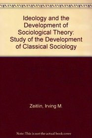 Ideology and the Development of Sociological Theory: Study of the Development of Classical Sociology