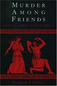 Murder Among Friends : Violation of Philia in Greek Tragedy