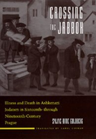 Crossing the Jabbok: Illness and Death in Ashkenazi Judaism in Sixteenth- Through Nineteenth-Century Prague (Contraversions : Critical Studies in Jewish Literature, Culture, and Society, 3)