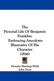 The Pictorial Life Of Benjamin Franklin: Embracing Anecdotes Illustrative Of His Character (1846)