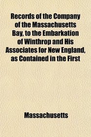 Records of the Company of the Massachusetts Bay, to the Embarkation of Winthrop and His Associates for New England, as Contained in the First