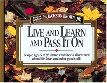 Live and Learn and Pass It On : People Ages 5 to 95 Share What They've Discovered About Life, Love, and Other Good Stuff (Live  Learn  Pass It on)