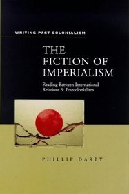 The Fiction of Imperialism: Reading Between International Relations and Postcolonialism (Writing Past Colonialism Series)