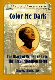 Color Me Dark: The Diary of Nellie Lee Love--The Great Migration North, Chicago, Illinois, 1919 (Dear America)