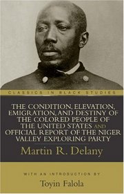 The Condition, Elevation, Emigration, and Destiny of the Colored People of the United States and Official Report of the Niger Valley Exploring Party