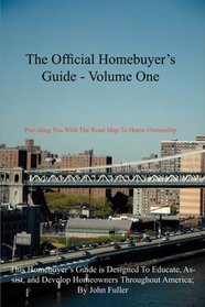 The Official Homebuyer's Guide - Volume One: Providing You With The Road Map To Home-Ownership: This Homebuyer's Guide is Designed to Educate, Assist, and Develop Homeowners Throughout America