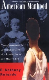 American Manhood: Transformations in Masculinity from the Revolution to the Modern Era