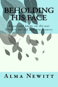BEHOLDING HIS FACE: Essays and poems on the war between our old and new natures